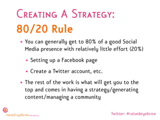 Creating A Strategy:
80/20 Rule
• You can generally get to 80% of a good Social
  Media presence with relatively little ef...