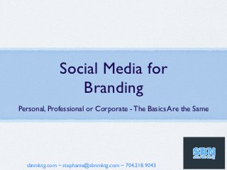 Social Media for
                 Branding
Personal, Professional or Corporate - The Basics Are the Same




  sbnmktg.com ~ stephanie@sbnmktg.com ~ 704.218.9043
 