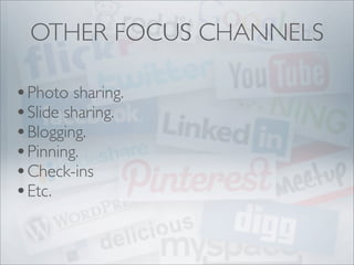 OTHER FOCUS CHANNELS

• Photo sharing.
• Slide sharing.
• Blogging.
• Pinning.
• Check-ins
• Etc.
 