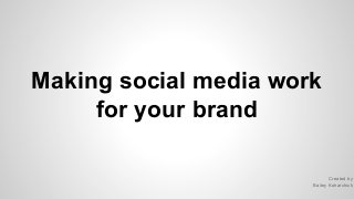 Making social media work
for your brand
Created by
Bailey Koharchick

 