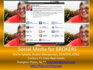 Social Media for BROKERS
Marie Episale, Broker-Salesperson, REALTOR, ePRO
           Century 21 Crest Real Estate
  Pompton Plains, NJ ** mepisale@gmail.com
             http://follr.me/MEpisale
 