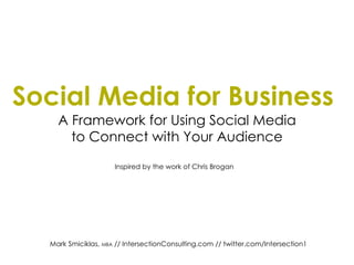 Social Media for Business   A Framework for Using Social Media to Connect with Your Audience Inspired by the work of Chris Brogan Mark Smiciklas,  MBA  // IntersectionConsulting.com // twitter.com/Intersection1 