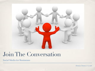 Join The Conversation
Social Media for Businesses

                              Monica Danna // Co.lab
 