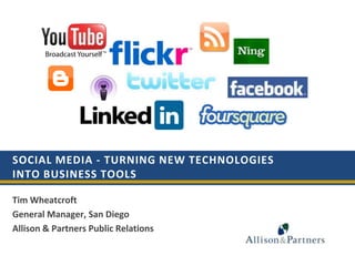 Social Media - Turning New Technologies into Business Tools  Tim Wheatcroft  General Manager, San Diego Allison & Partners Public Relations 