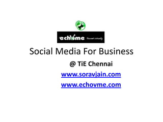 Social Media For Business
         @ TiE Chennai
       www.soravjain.com
       www.echovme.com
 