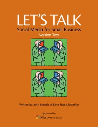 Let’s taLk
Social Media for Small Business
                Version Two




 Written by John Jantsch of Duct Tape Marketing

                  Sponsored by
 