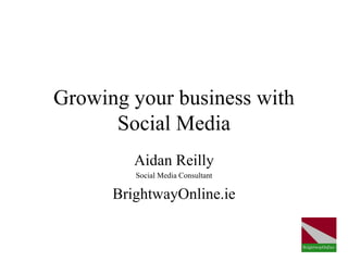 Growing your business with
      Social Media
         Aidan Reilly
         Social Media Consultant

      BrightwayOnline.ie
 