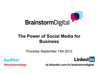 The Power of Social Media for
                  Business

              Thursday September 13th 2012



@brainstormdsgn          uk.linkedin.com/in/brainstormdigital
 