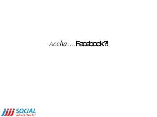 Accha…. Facebook?!   
