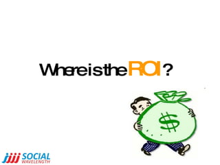 Where is the  ROI ? 