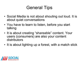 General Tips <ul><li>Social Media is not about shouting out loud. It is about quiet conversations </li></ul><ul><li>You ha...