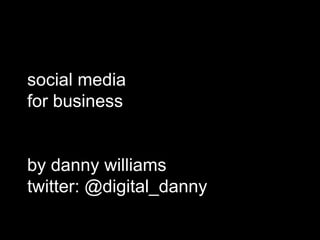 social media
for business

by danny williams
twitter: @digital_danny

 