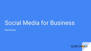 Social Media for Business
Elanchoice
 
