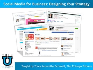 Social Media for Business: Designing Your Strategy




          Taught by Tracy Samantha Schmidt, The Chicago Tribune
 