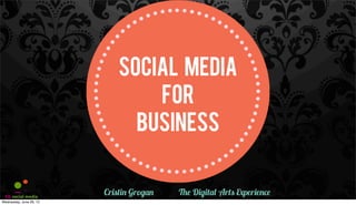 SOCIAL MEDIA
FOR
BUSINESS
Cristin Grogan The Digital Arts Experience
Wednesday, June 26, 13
 