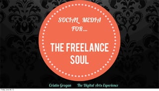 SOCIAL MEDIA
FOR...
THE FREELANCE
Soul
Cristin Grogan The Digital Arts Experience
Friday, June 28, 13
 