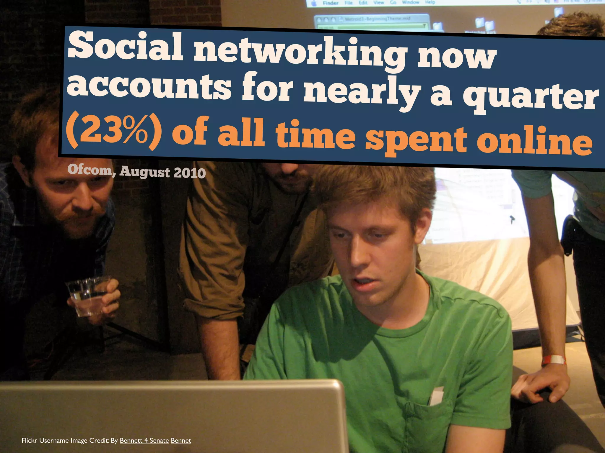 Social networking now
accounts for nearly a quarter
(23%) of all time spent online
Ofcom, August 2010
 
Flickr Username Image Credit: By Bennett 4 Senate Bennet
 