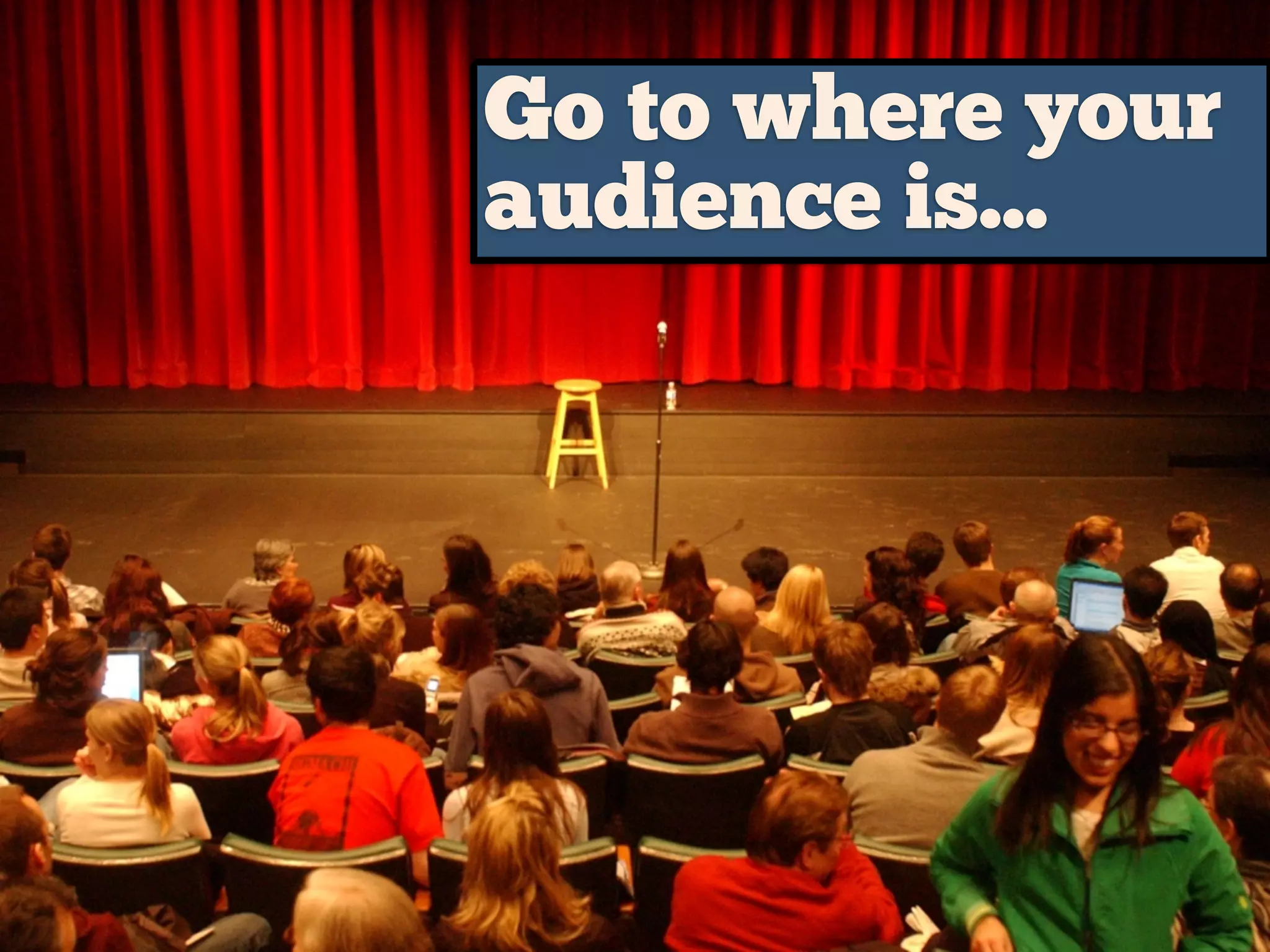 Go to where your
audience is...
 