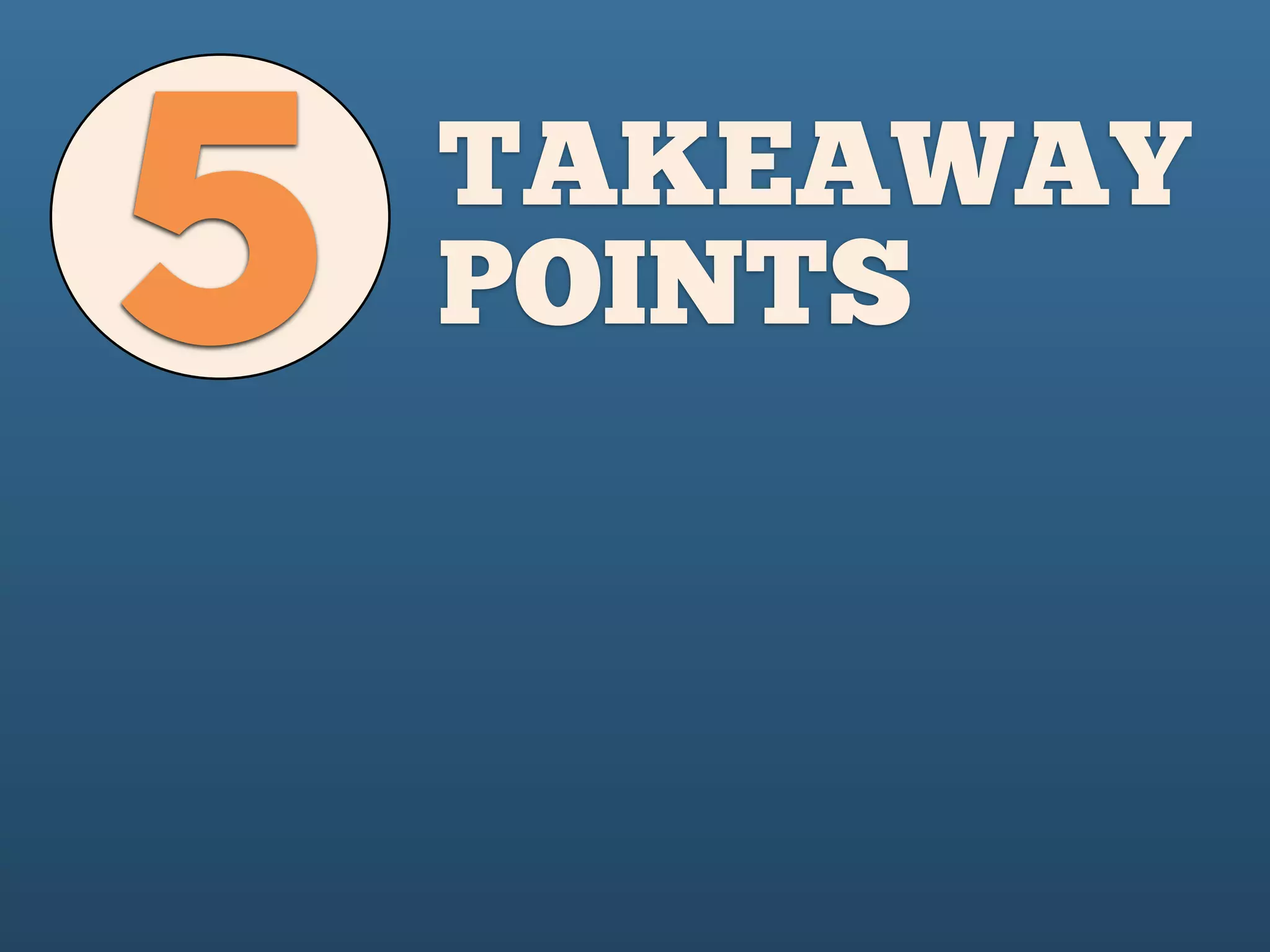 5 TAKEAWAY
POINTS
 