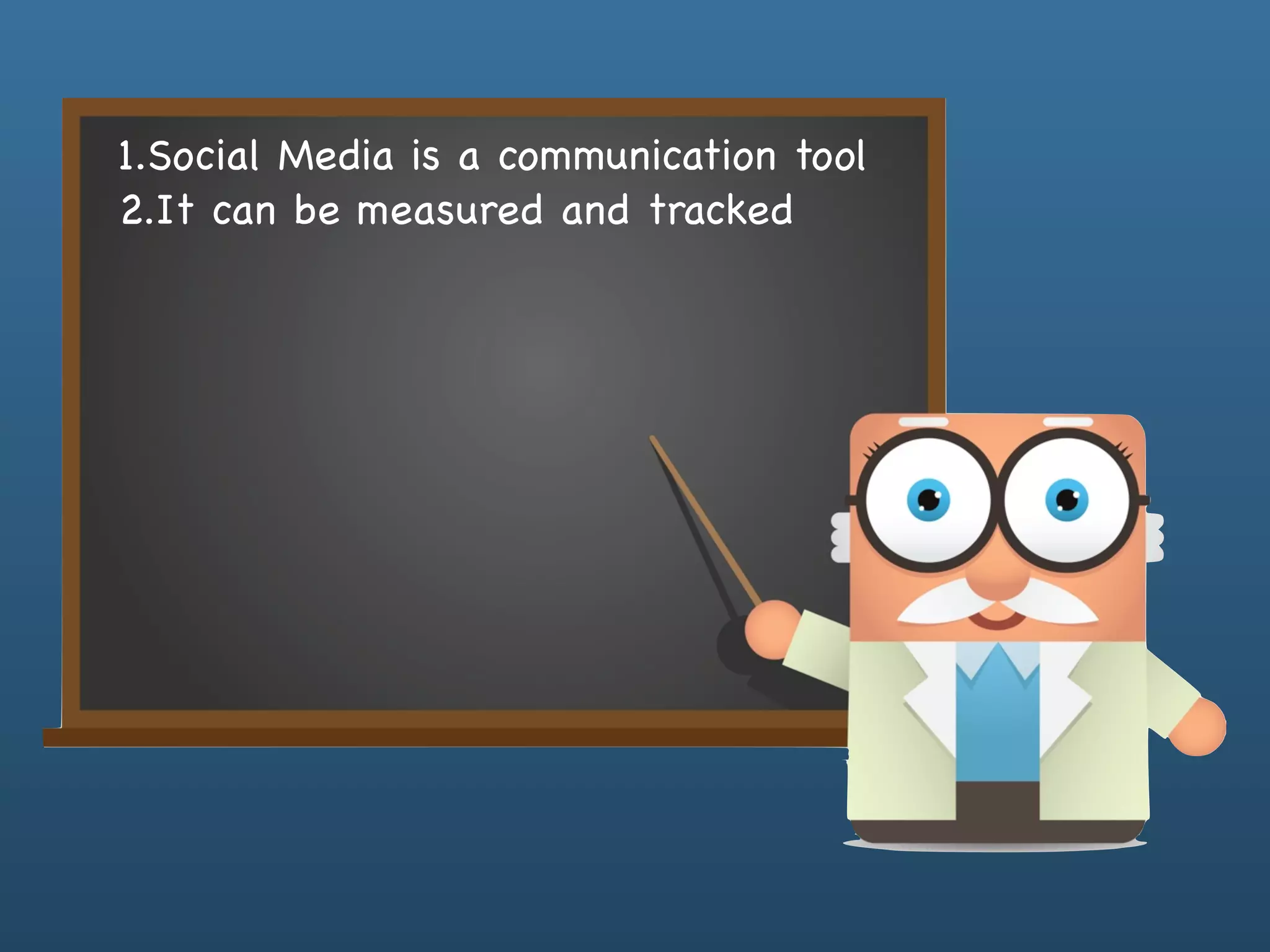 1.Social Media is a communication tool
2.It can be measured and tracked
 