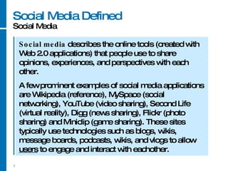 Social Media Defined Social Media Social media  describes the online tools (created with Web 2.0 applications) that people...