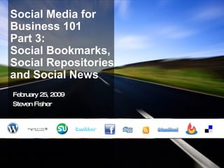 Social Media for Business 101 Part 3:  Social Bookmarks, Social Repositories and Social News February 25, 2009 Steven Fisher 