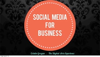 SOCIAL MEDIA
FOR
BUSINESS
Cristin Grogan . The Digital Arts Experience
Friday, June 21, 13
 