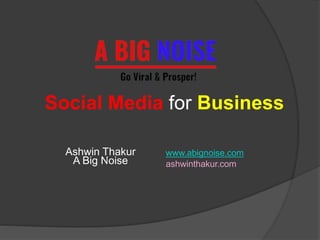 Social Media for Business
Ashwin Thakur
A Big Noise
www.abignoise.com
ashwinthakur.com
 
