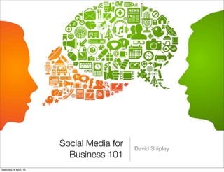 Social Media for   David Shipley
                          Business 101
Saturday, 6 April, 13
 