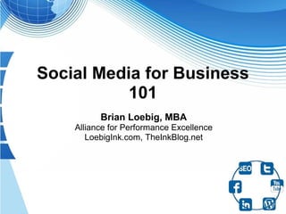 Social Media for Business
           101
          Brian Loebig, MBA
    Alliance for Performance Excellence
       LoebigInk.com, TheInkBlog.net
 