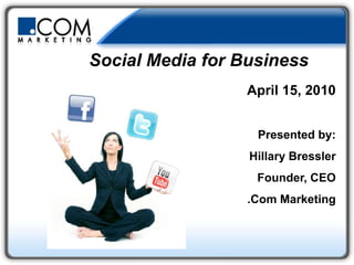                Social Media for Business April 15, 2010 Presented by: Hillary Bressler Founder, CEO .Com Marketing 