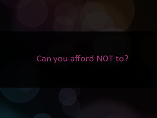 Can you afford NOT to? 