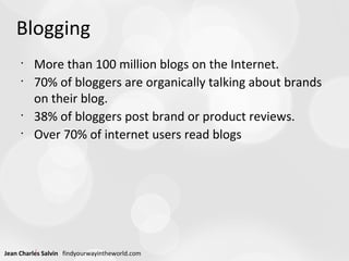 More than 100 million blogs on the Internet. 70% of bloggers are organically talking about brands on their blog. 38% of bloggers post brand or product reviews. Over 70% of internet users read blogs Blogging 