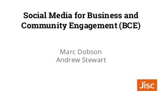 Social Media for Business and
Community Engagement (BCE)
Marc Dobson
Andrew Stewart
 