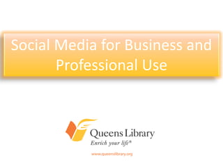 Social Media for Business and
       Professional Use
     An Introduction to Queens Library’s
     Presence on Today’s Most Popular
             Online Communities
 