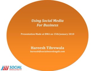 Using Social Media For Business Presentation Made at BMA on 15th January 2010 HareeshTibrewala hareesh@socialwavelength.com 