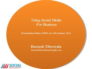 Using Social Media For Business Presentation Made at BMA on 15th January 2010 Hareesh Tibrewala [email_address] 