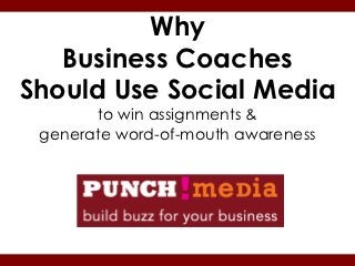 Why
   Business Coaches
Should Use Social Media
       to win assignments &
 generate word-of-mouth awareness
 