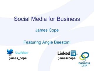 Social Media for Business
              James Cope

        Featuring Angie Beeston!


james_cope               jamesccope
 