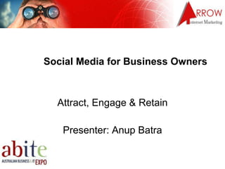 Social Media for Business Owners Attract, Engage & Retain Presenter: Anup Batra 
