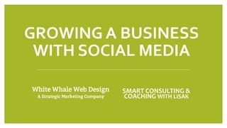 GROWING A BUSINESS
WITH SOCIAL MEDIA
SMART CONSULTING &
COACHING WITH LISAK
 
