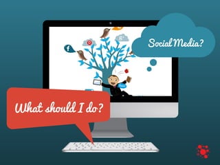 Social Media?
What should I do?
 