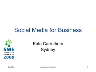 Social Media for Business Kate Carruthers Sydney Dec 2009 www.katecarruthers.com  