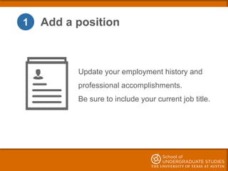 1 Add a position
Update your employment history and
professional accomplishments.
Be sure to include your current job titl...