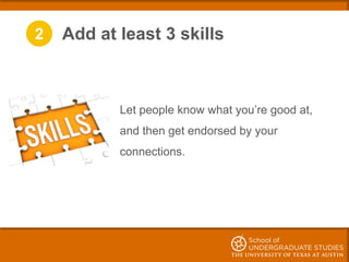 2 Add at least 3 skills
Let people know what you’re good at,
and then get endorsed by your
connections.
 