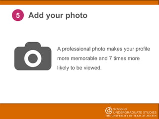 5 Add your photo
A professional photo makes your profile
more memorable and 7 times more
likely to be viewed.
 