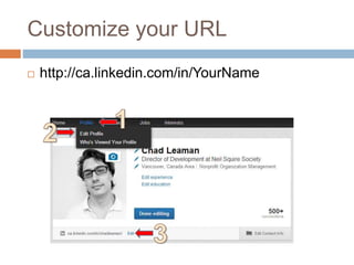 Customize your URL 
 http://ca.linkedin.com/in/YourName 
 