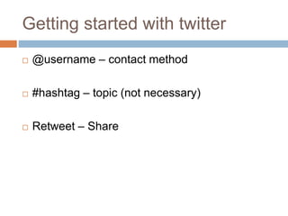 Getting started with twitter 
 @username – contact method 
 #hashtag – topic (not necessary) 
 Retweet – Share 
 
