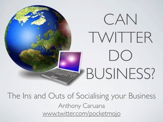 CAN
                        TWITTER
                          DO
                        BUSINESS?
The Ins and Outs of Socialising your Business
              Anthony Caruana
          www.twitter.com/pocketmojo
 