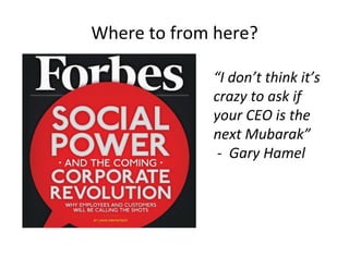 Where'to'from'here?'
“I'don’t'think'it’s'
crazy'to'ask'if'
your'CEO'is'the'
next'Mubarak”'
'J''Gary'Hamel'
 